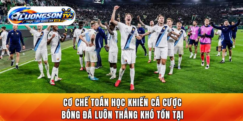Cơ chế toán học khiến cá cược bóng đá luôn thắng khó tồn tại