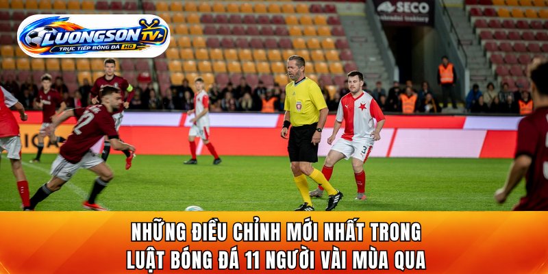 Những điều chỉnh mới nhất trong luật bóng đá 11 người vài mùa qua