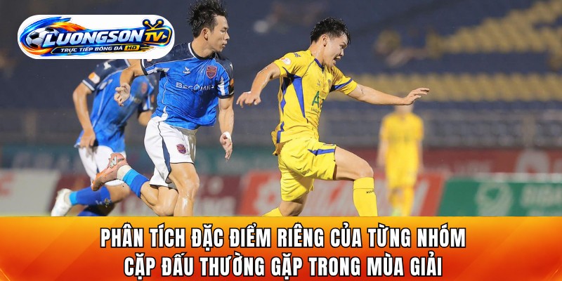 Phân tích đặc điểm riêng của từng nhóm cặp đấu thường gặp trong mùa giải