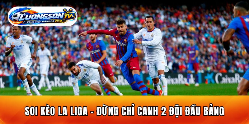 Soi Kèo La Liga - Đừng Chỉ Canh 2 Đội Đầu Bảng