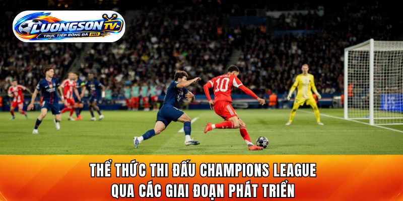 Thể thức thi đấu Champions League qua các giai đoạn phát triển