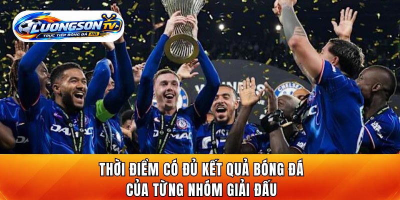 Thời điểm có đủ kết quả bóng đá của từng nhóm giải đấu